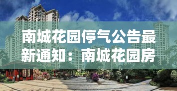 南城花园停气公告最新通知：南城花园房价 