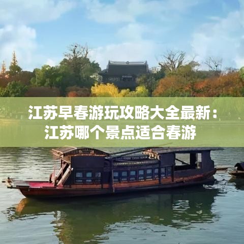 江苏早春游玩攻略大全最新：江苏哪个景点适合春游 