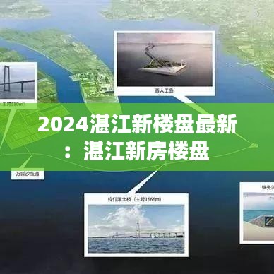 2024湛江新楼盘最新：湛江新房楼盘 