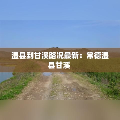 澧县到甘溪路况最新：常德澧县甘溪 