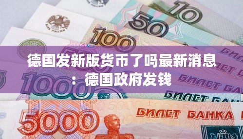 德国发新版货币了吗最新消息：德国政府发钱 