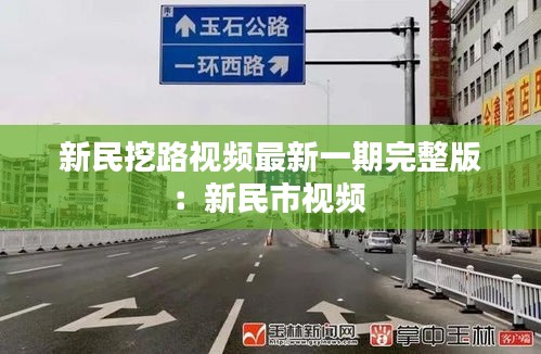 新民挖路视频最新一期完整版：新民市视频 