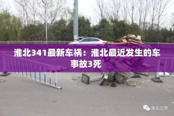 淮北341最新车祸：淮北最近发生的车事故3死 