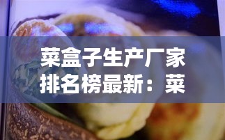 菜盒子生产厂家排名榜最新：菜盒子制作视频 