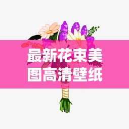 最新花束美图高清壁纸下载：花束照片大全 