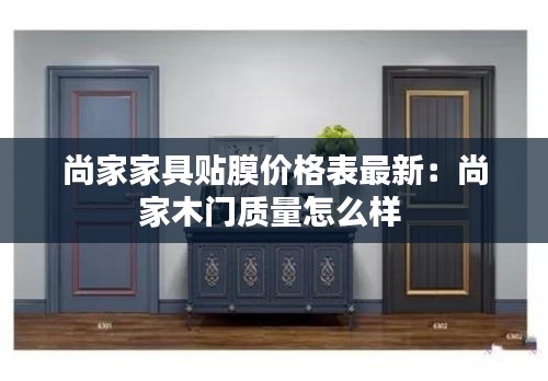 尚家家具贴膜价格表最新：尚家木门质量怎么样 