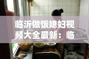 临沂做饭媳妇视频大全最新：临沂媳妇怎么样 