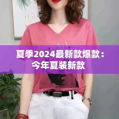 夏季2024最新款爆款：今年夏装新款 