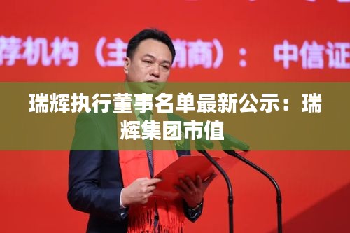 瑞辉执行董事名单最新公示：瑞辉集团市值 