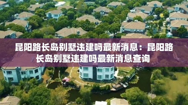 昆阳路长岛别墅违建吗最新消息：昆阳路长岛别墅违建吗最新消息查询 