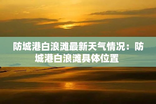 防城港白浪滩最新天气情况：防城港白浪滩具体位置 