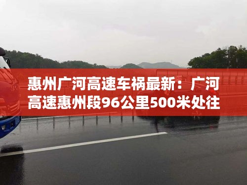 惠州广河高速车祸最新：广河高速惠州段96公里500米处往广州方向违章拍照 