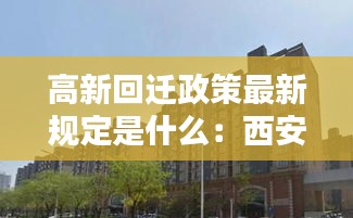 高新回迁政策最新规定是什么：西安高新回迁房小区 