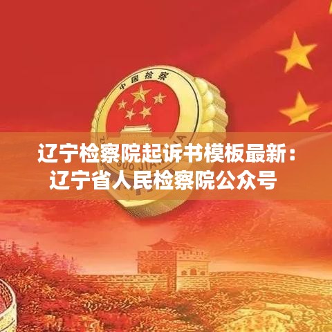 辽宁检察院起诉书模板最新：辽宁省人民检察院公众号 