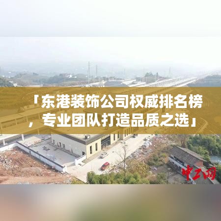 「东港装饰公司权威排名榜，专业团队打造品质之选」