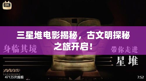 三星堆电影揭秘，古文明探秘之旅开启！