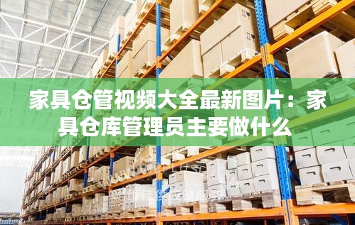 家具仓管视频大全最新图片：家具仓库管理员主要做什么 