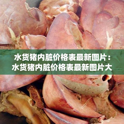 水货猪内脏价格表最新图片：水货猪内脏价格表最新图片大全 