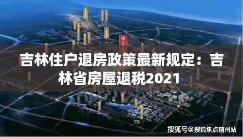 吉林住户退房政策最新规定：吉林省房屋退税2021 