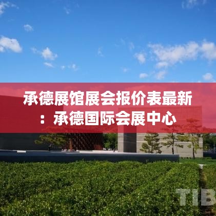 承德展馆展会报价表最新：承德国际会展中心 