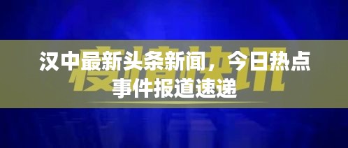 汉中最新头条新闻，今日热点事件报道速递