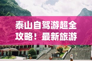 泰山自驾游超全攻略！最新旅游路线一网打尽！