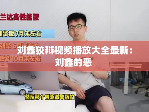 刘鑫狡辩视频播放大全最新：刘鑫的恶 