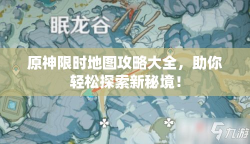 原神限时地图攻略大全，助你轻松探索新秘境！