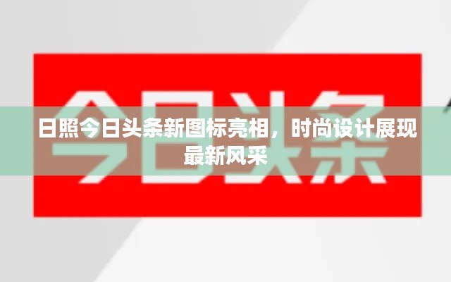 日照今日头条新图标亮相，时尚设计展现最新风采