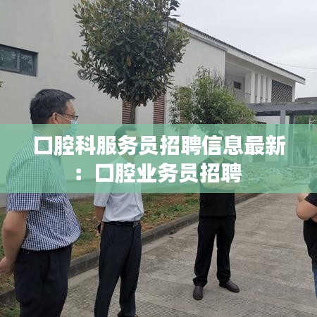 口腔科服务员招聘信息最新：口腔业务员招聘 