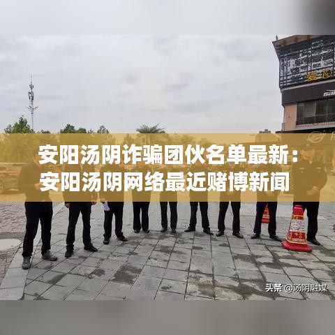 安阳汤阴诈骗团伙名单最新：安阳汤阴网络最近赌博新闻 