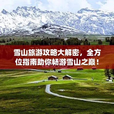 雪山旅游攻略大解密，全方位指南助你畅游雪山之巅！