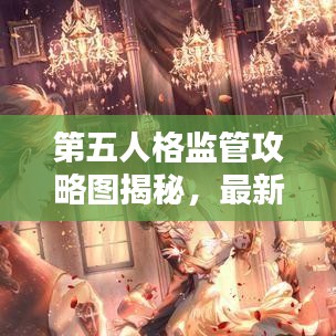 第五人格监管攻略图揭秘，最新策略助你成为顶尖监管者！