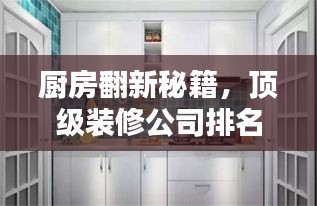 厨房翻新秘籍，顶级装修公司排名与实力大揭秘