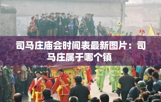 司马庄庙会时间表最新图片：司马庄属于哪个镇 