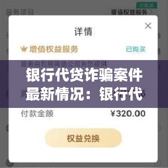 银行代贷诈骗案件最新情况：银行代理贷款可靠吗 