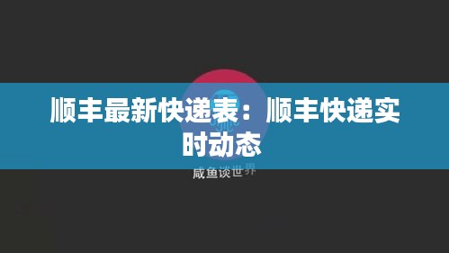 顺丰最新快递表：顺丰快递实时动态 