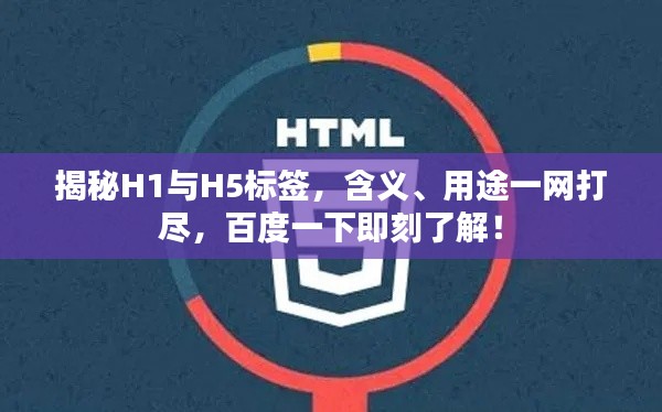 揭秘H1与H5标签，含义、用途一网打尽，百度一下即刻了解！