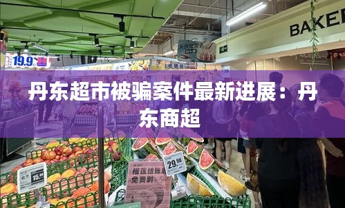 丹东超市被骗案件最新进展：丹东商超 