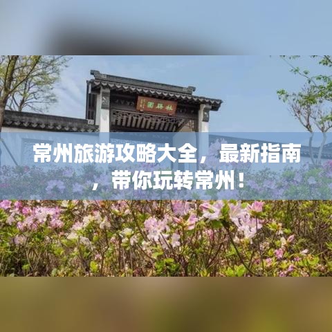 常州旅游攻略大全，最新指南，带你玩转常州！