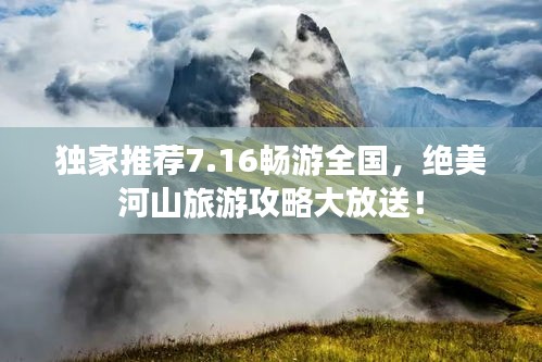 独家推荐7.16畅游全国，绝美河山旅游攻略大放送！