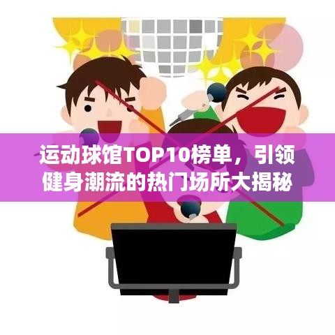 运动球馆TOP10榜单，引领健身潮流的热门场所大揭秘