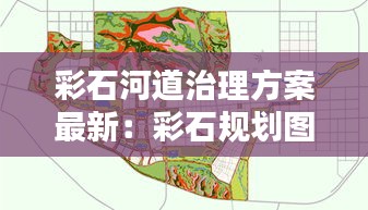 彩石河道治理方案最新：彩石规划图2020 