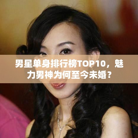 男星单身排行榜TOP10，魅力男神为何至今未婚？