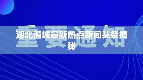 湖北潜城最新热点新闻头条揭秘