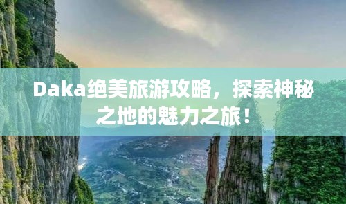 Daka绝美旅游攻略，探索神秘之地的魅力之旅！