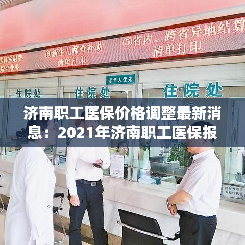 济南职工医保价格调整最新消息：2021年济南职工医保报销比例 