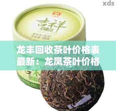 龙丰回收茶叶价格表最新：龙凤茶叶价格 