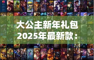 大公主新年礼包2025年最新款：lol 大公主 