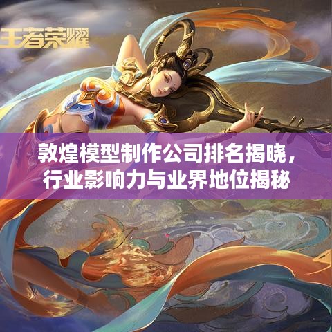 敦煌模型制作公司排名揭晓，行业影响力与业界地位揭秘